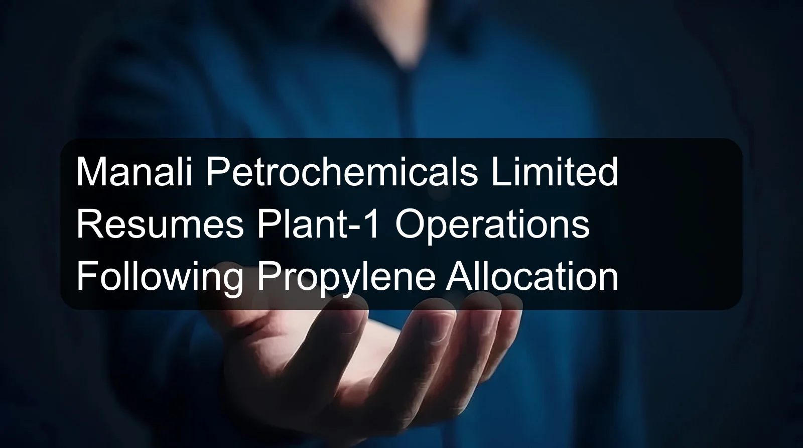 Manali Petrochemicals Limited Resumes Plant-1 Operations Following Propylene Allocation