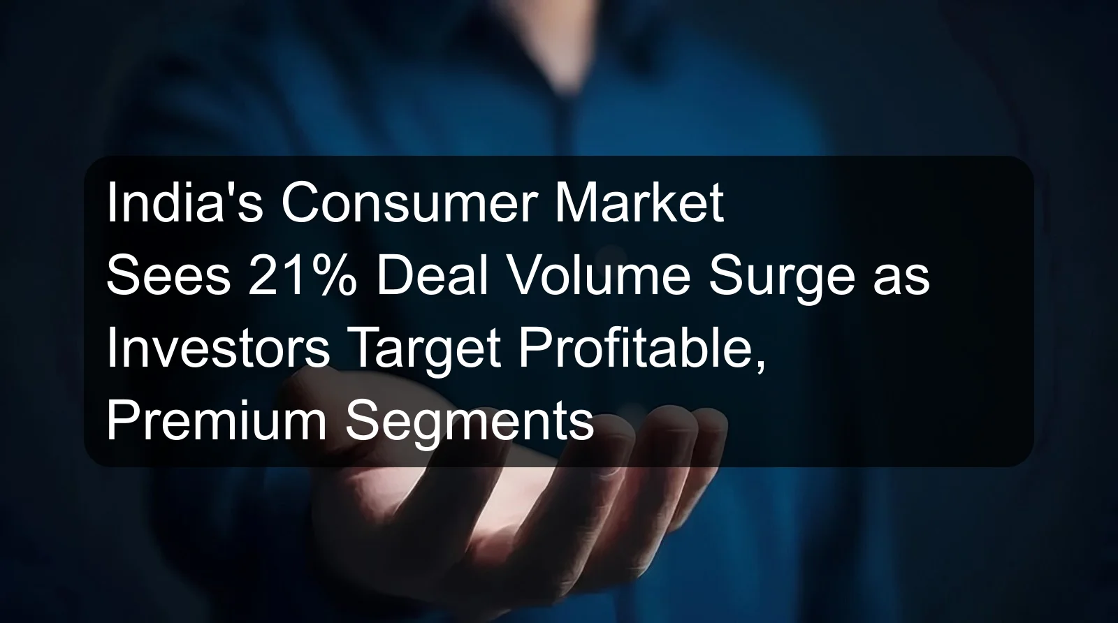 India's Consumer Market Sees 21% Deal Volume Surge as Investors Target Profitable, Premium Segments