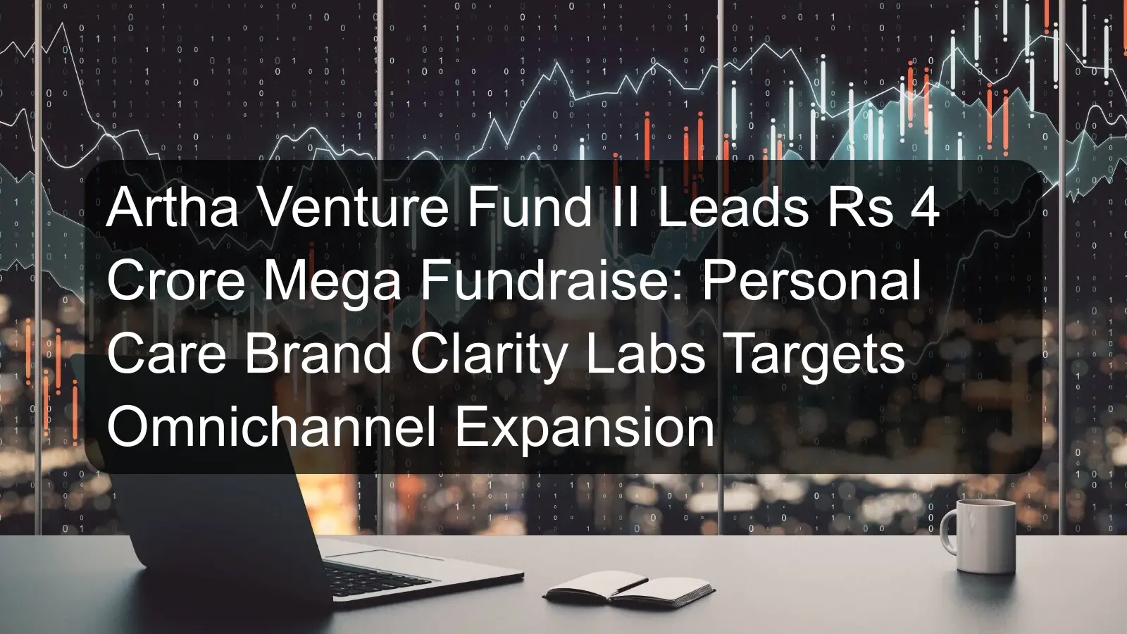 Artha Venture Fund II Leads Rs 4 Crore Mega Fundraise: Personal Care Brand Clarity Labs Targets Omnichannel Expansion