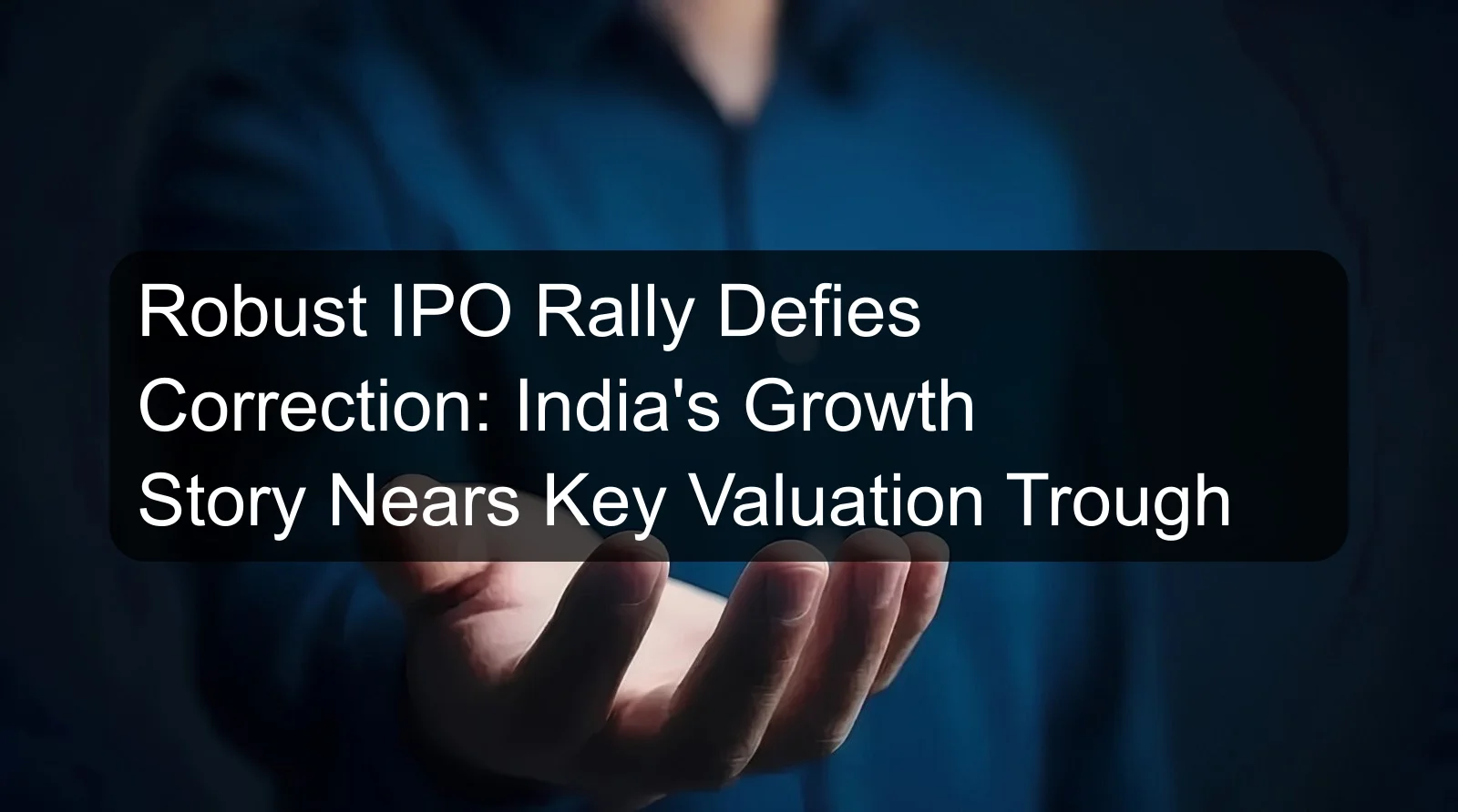 Robust IPO Rally Defies Correction: India's Growth Story Nears Key Valuation Trough