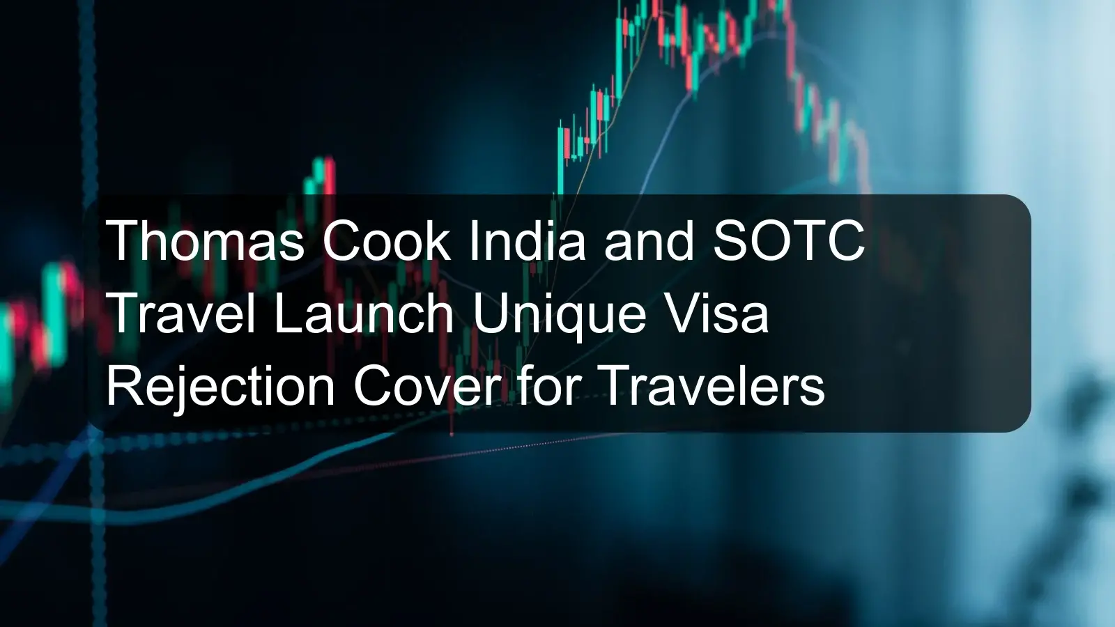 Thomas Cook India and SOTC Travel Launch Unique Visa Rejection Cover for Travelers