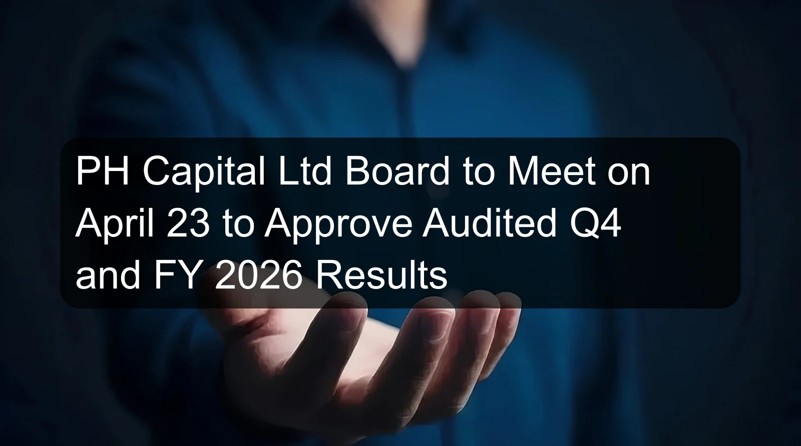 PH Capital Ltd Board to Meet on April 23 to Approve Audited Q4 and FY 2026 Results