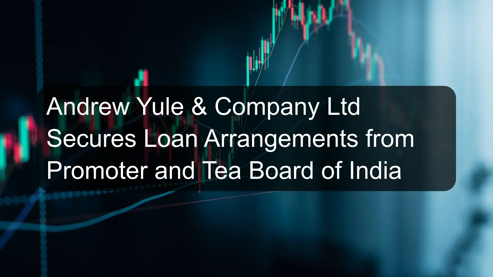 Andrew Yule & Company Ltd Secures Loan Arrangements from Promoter and Tea Board of India