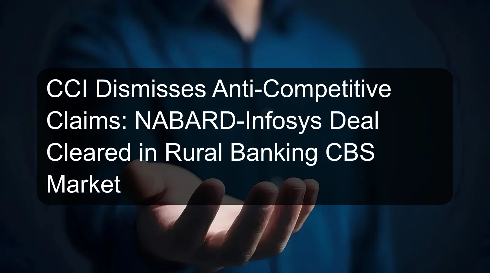 CCI Dismisses Anti-Competitive Claims: NABARD-Infosys Deal Cleared in Rural Banking CBS Market