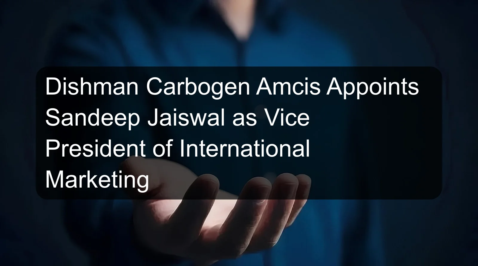 Dishman Carbogen Amcis Appoints Sandeep Jaiswal as Vice President of International Marketing