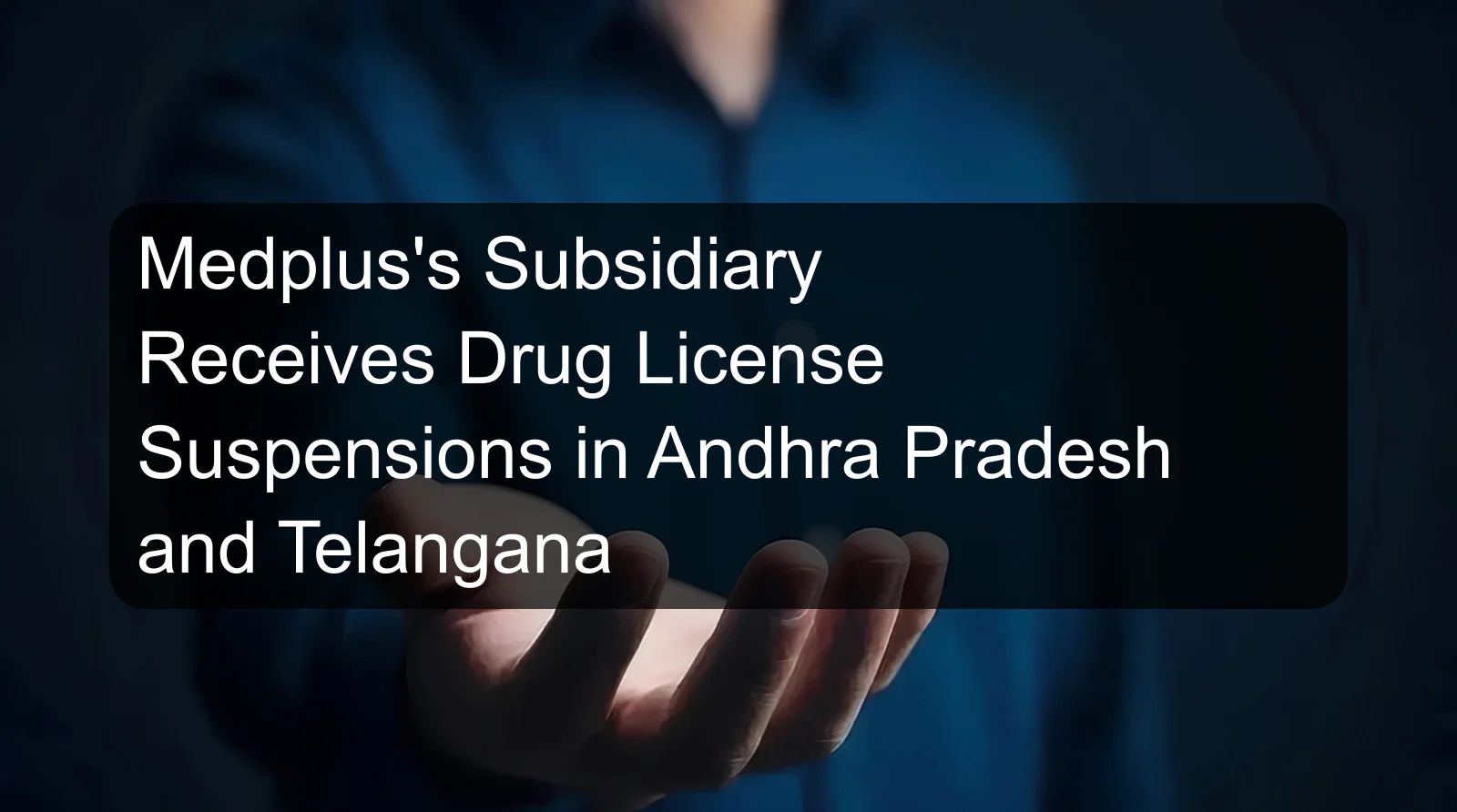 Medplus's Subsidiary Receives Drug License Suspensions in Andhra Pradesh and Telangana