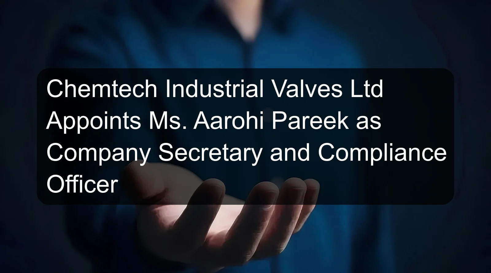 Chemtech Industrial Valves Ltd Appoints Ms. Aarohi Pareek as Company Secretary and Compliance Officer