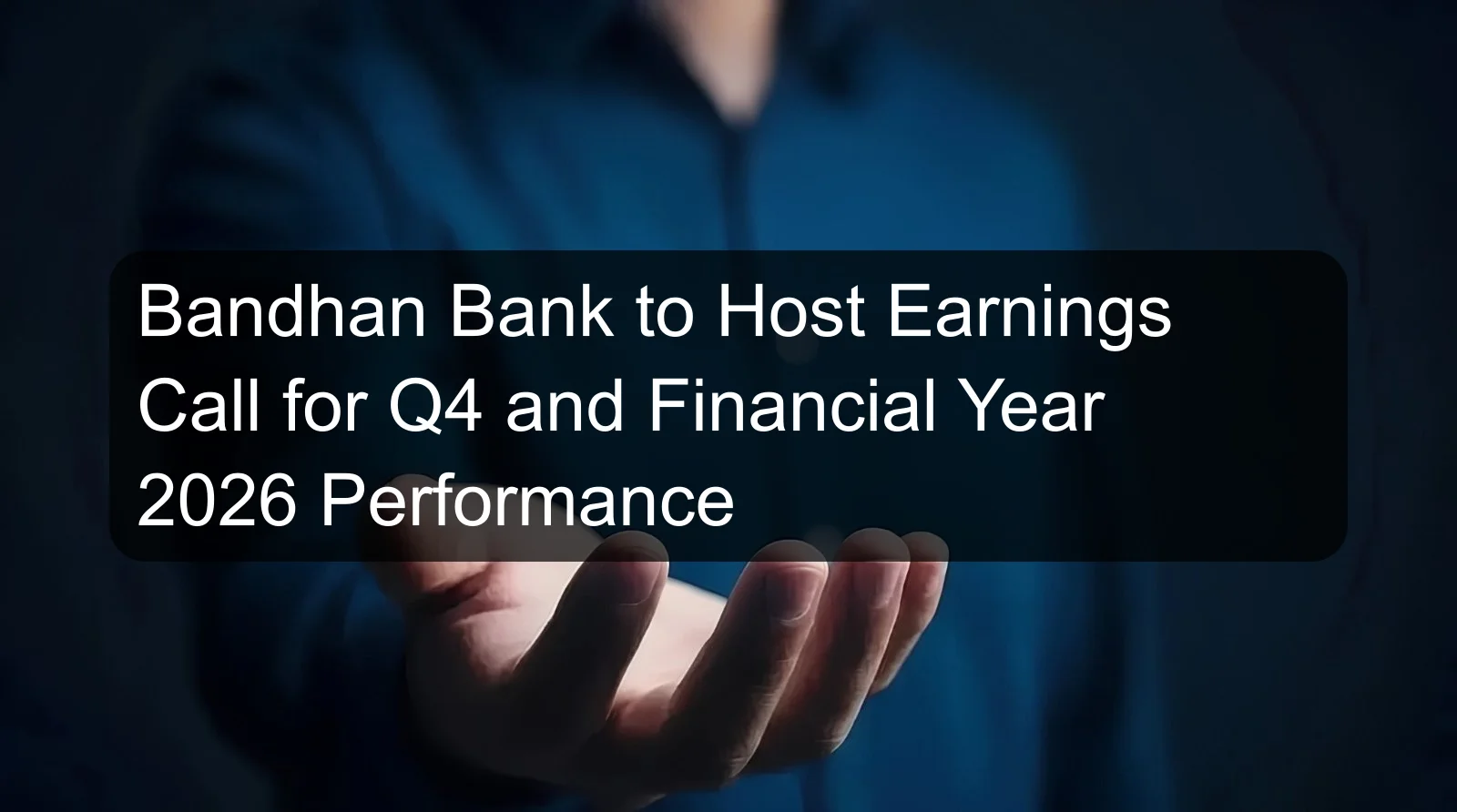Bandhan Bank to Host Earnings Call for Q4 and Financial Year 2026 Performance
