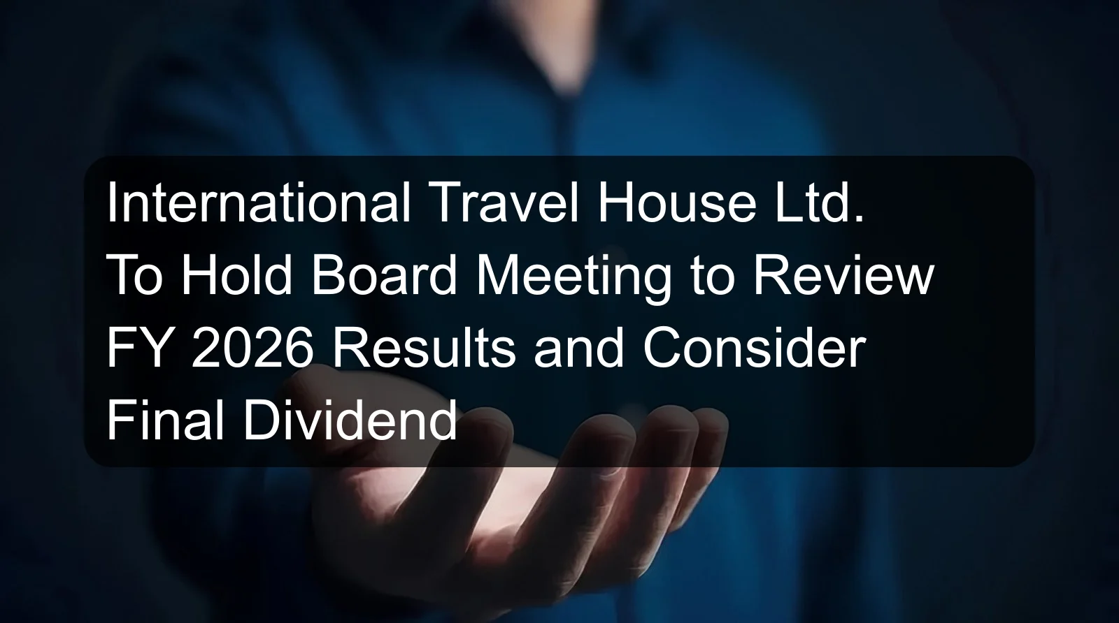 International Travel House Ltd. To Hold Board Meeting to Review FY 2026 Results and Consider Final Dividend
