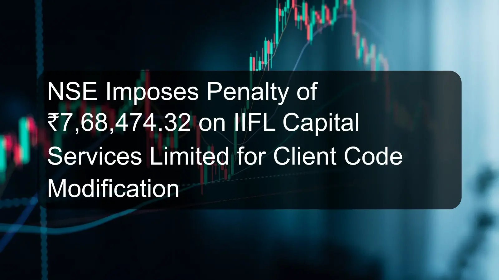 NSE Imposes Penalty of ₹7,68,474.32 on IIFL Capital Services Limited for Client Code Modification