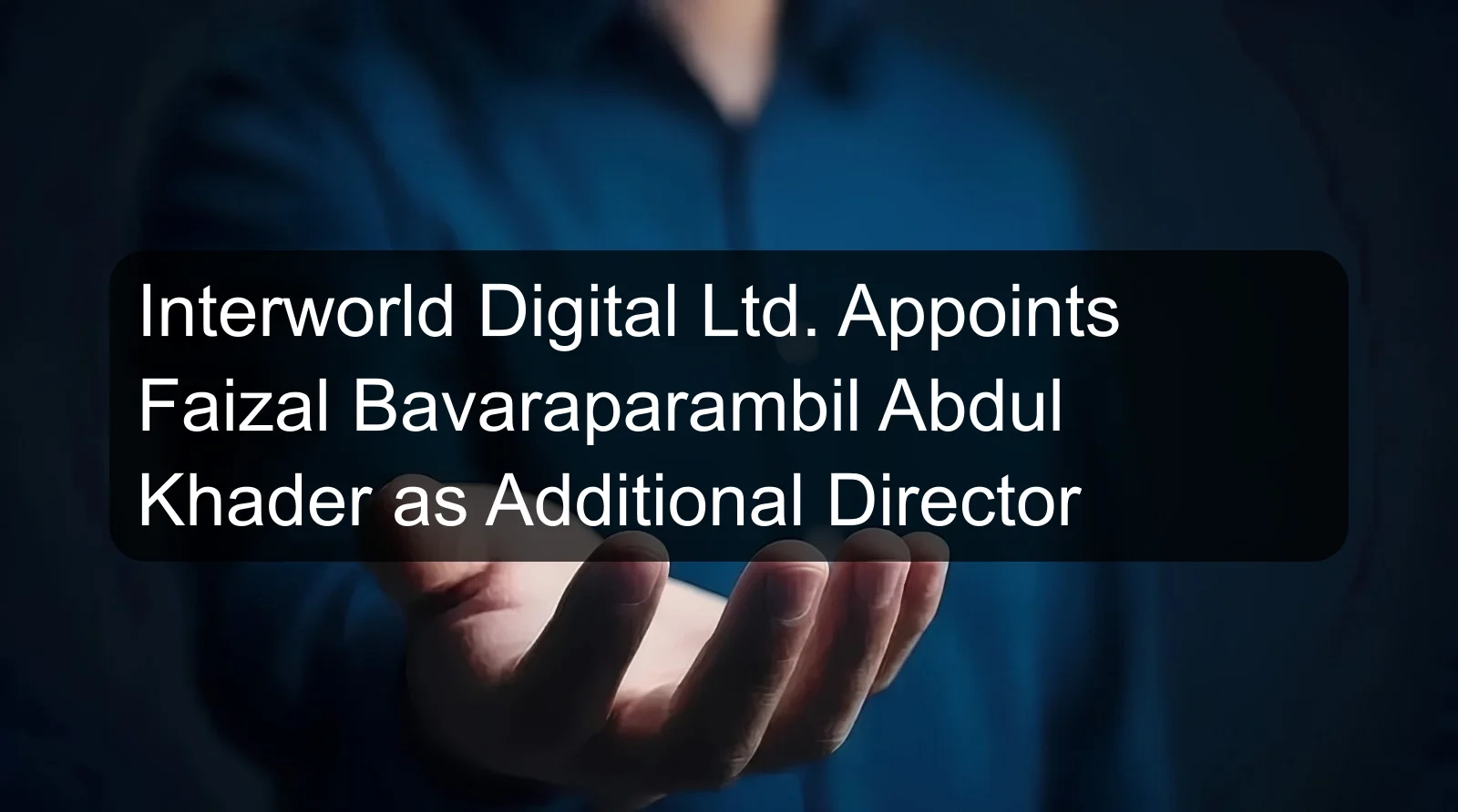 Interworld Digital Ltd. Appoints Faizal Bavaraparambil Abdul Khader as Additional Director
