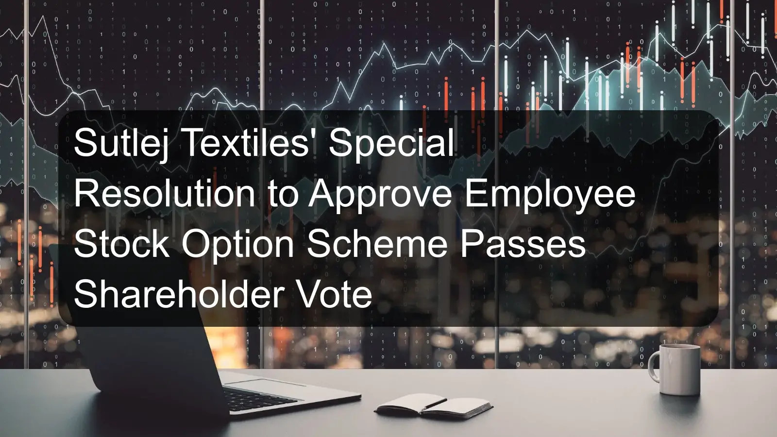 Sutlej Textiles' Special Resolution to Approve Employee Stock Option Scheme Passes Shareholder Vote
