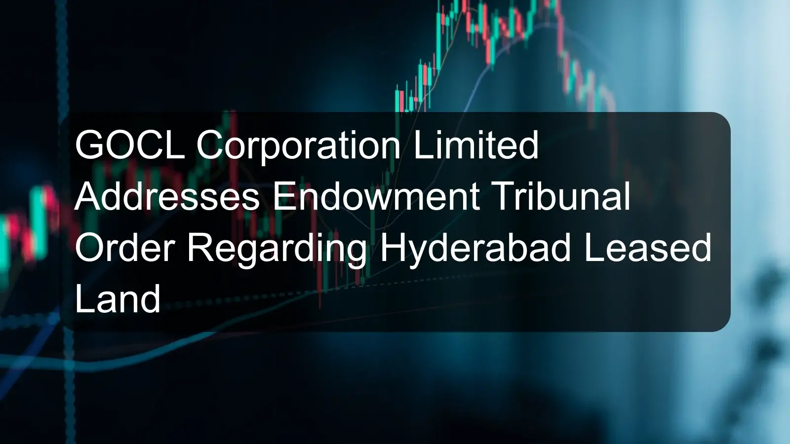 GOCL Corporation Limited Addresses Endowment Tribunal Order Regarding Hyderabad Leased Land