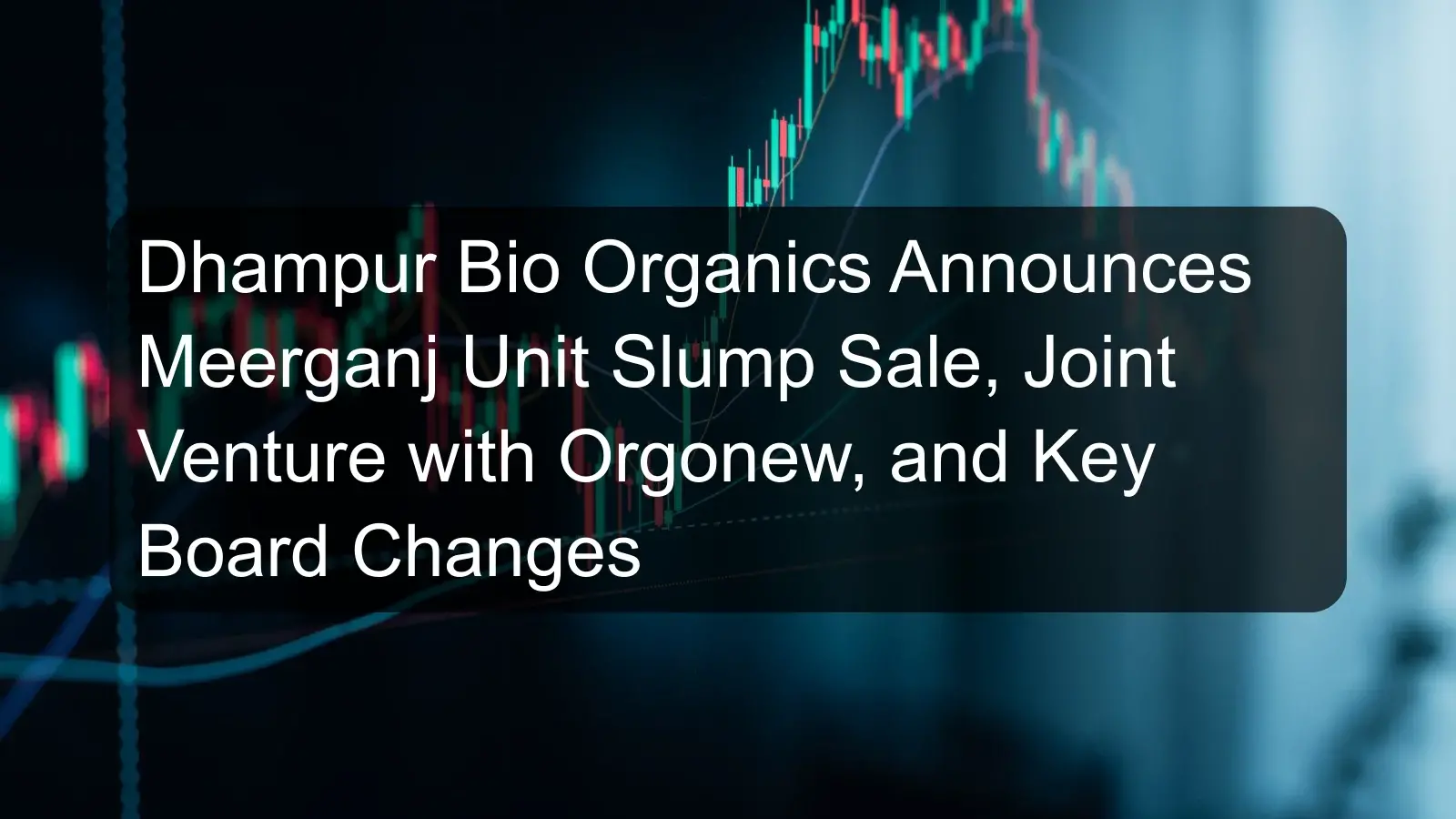 Dhampur Bio Organics Announces Meerganj Unit Slump Sale, Joint Venture with Orgonew, and Key Board Changes
