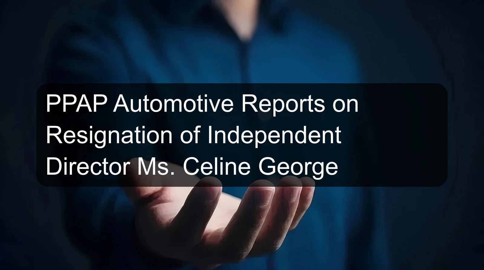 PPAP Automotive Reports on Resignation of Independent Director Ms. Celine George
