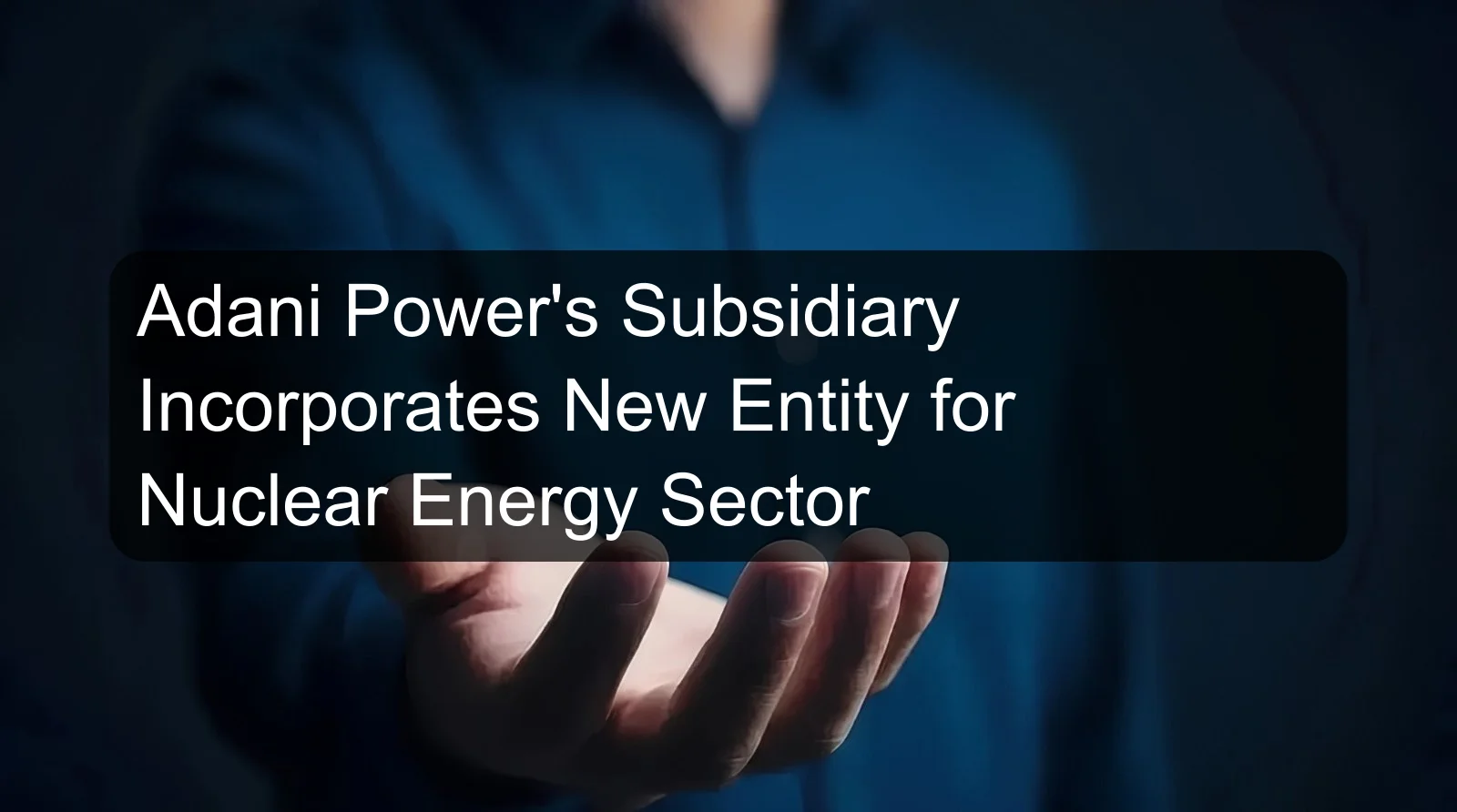 Adani Power's Subsidiary Incorporates New Entity for Nuclear Energy Sector