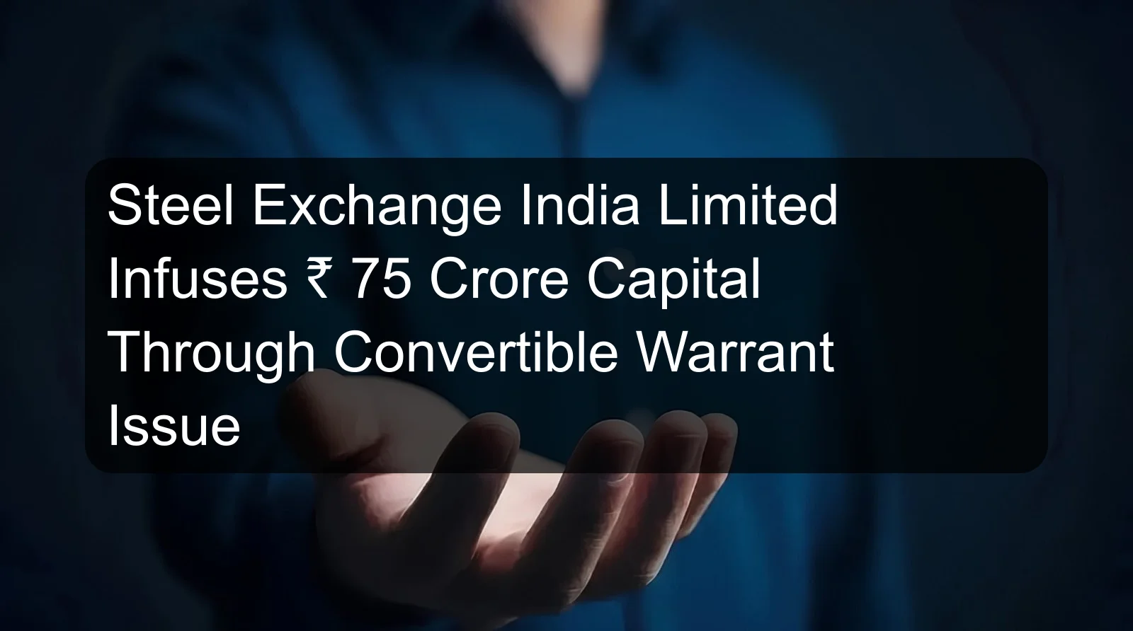 Steel Exchange India Limited Infuses ₹ 75 Crore Capital Through Convertible Warrant Issue
