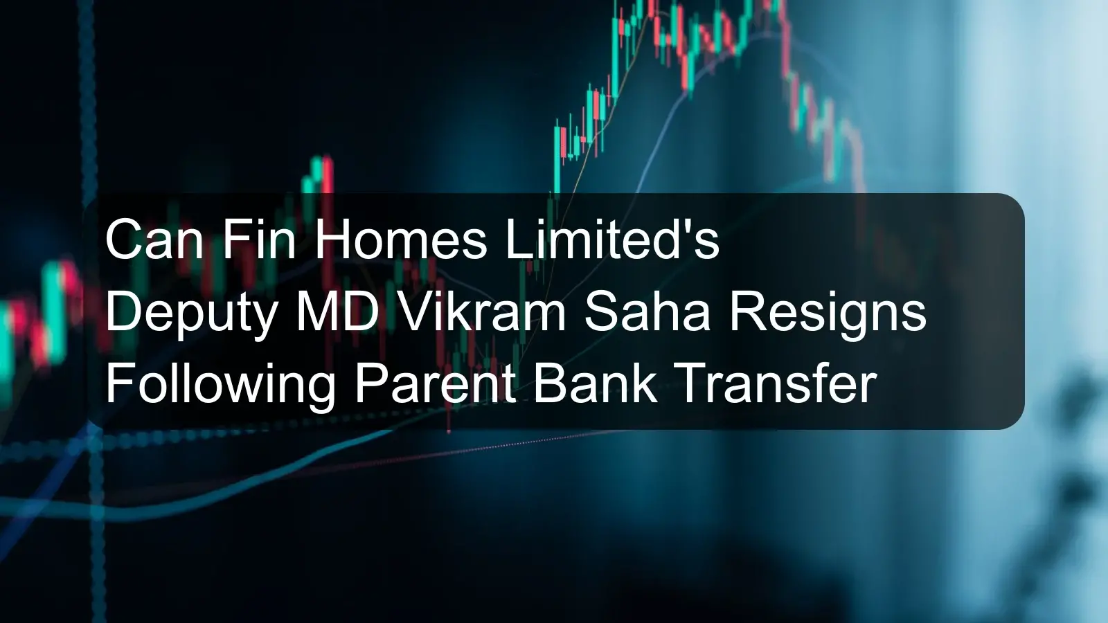 Can Fin Homes Limited's Deputy MD Vikram Saha Resigns Following Parent Bank Transfer