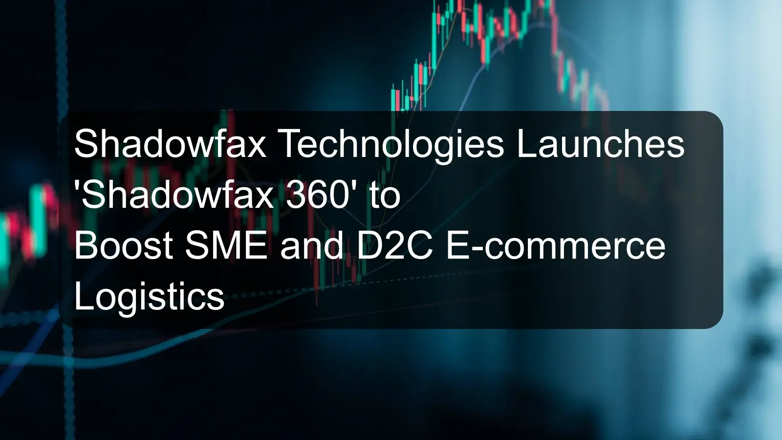 Shadowfax Technologies Launches 'Shadowfax 360' to Boost SME and D2C E-commerce Logistics