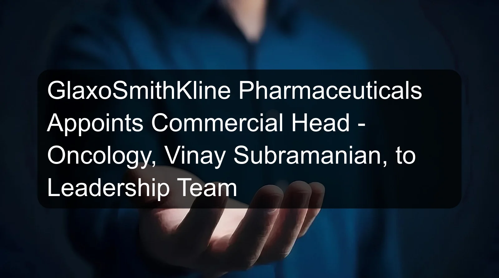 GlaxoSmithKline Pharmaceuticals Appoints Commercial Head - Oncology, Vinay Subramanian, to Leadership Team