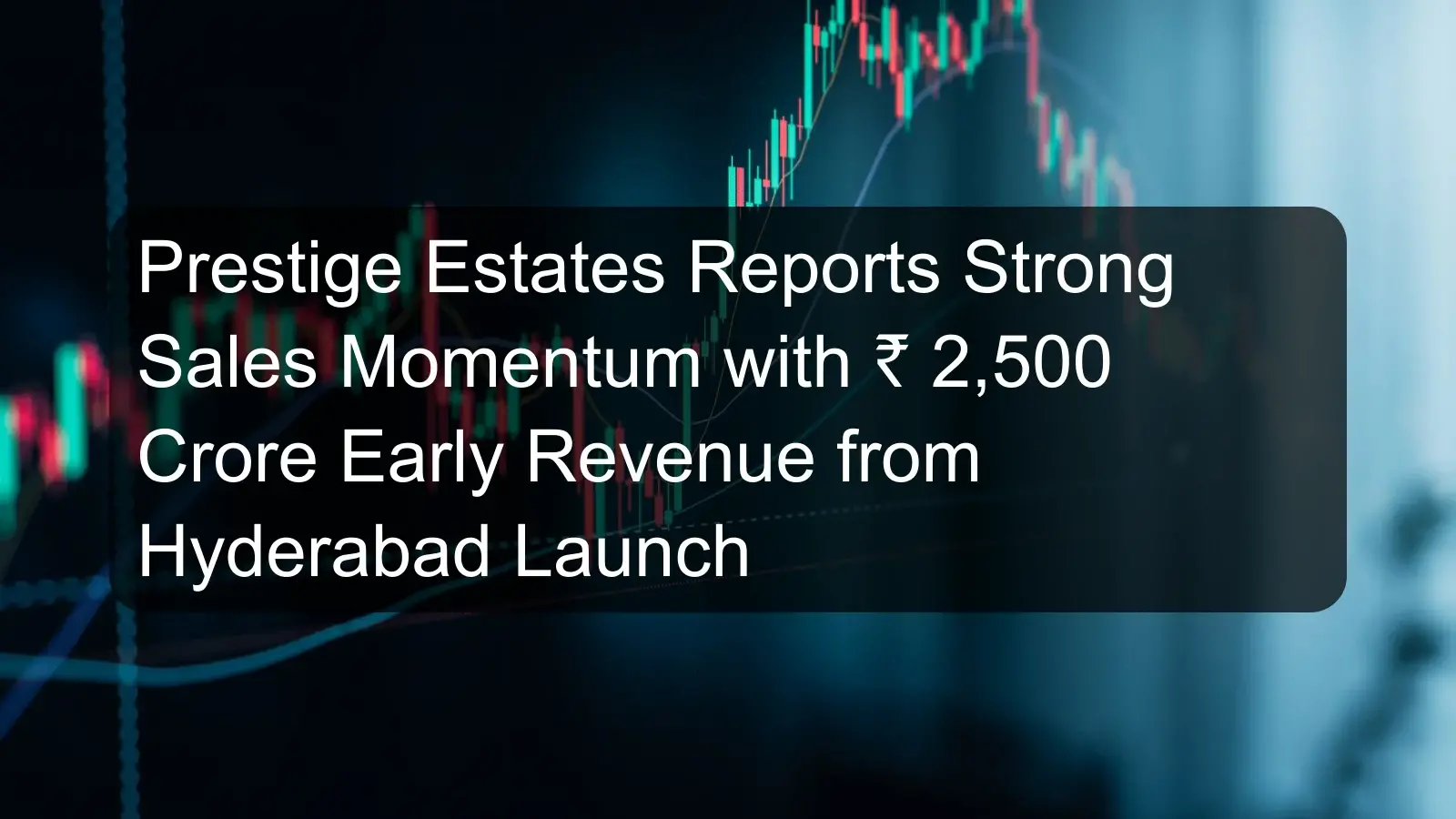 Prestige Estates Reports Strong Sales Momentum with ₹ 2,500 Crore Early Revenue from Hyderabad Launch