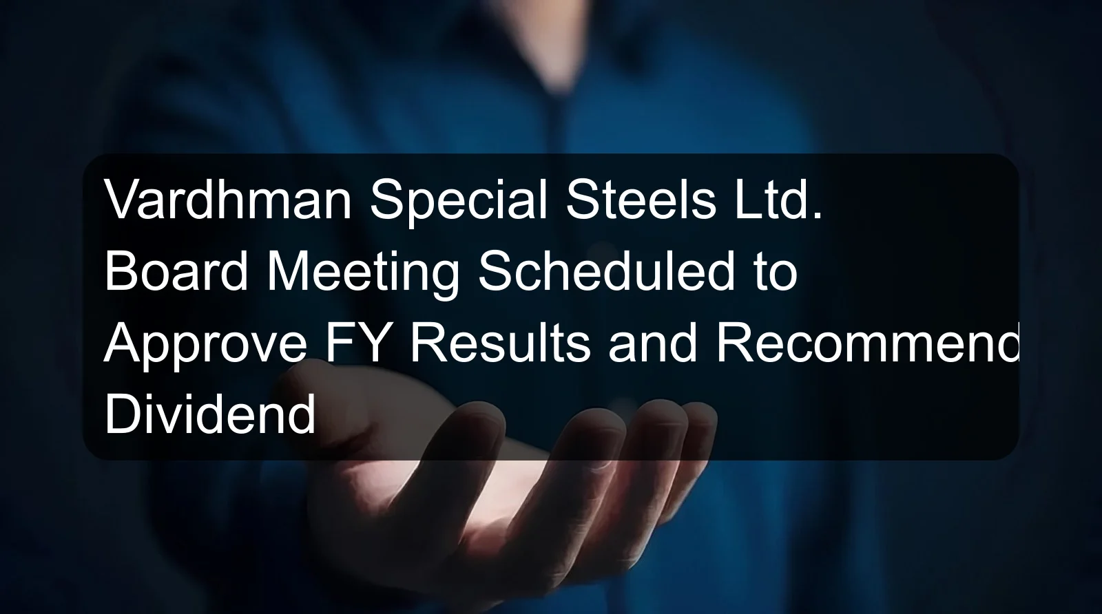 Vardhman Special Steels Ltd. Board Meeting Scheduled to Approve FY Results and Recommend Dividend