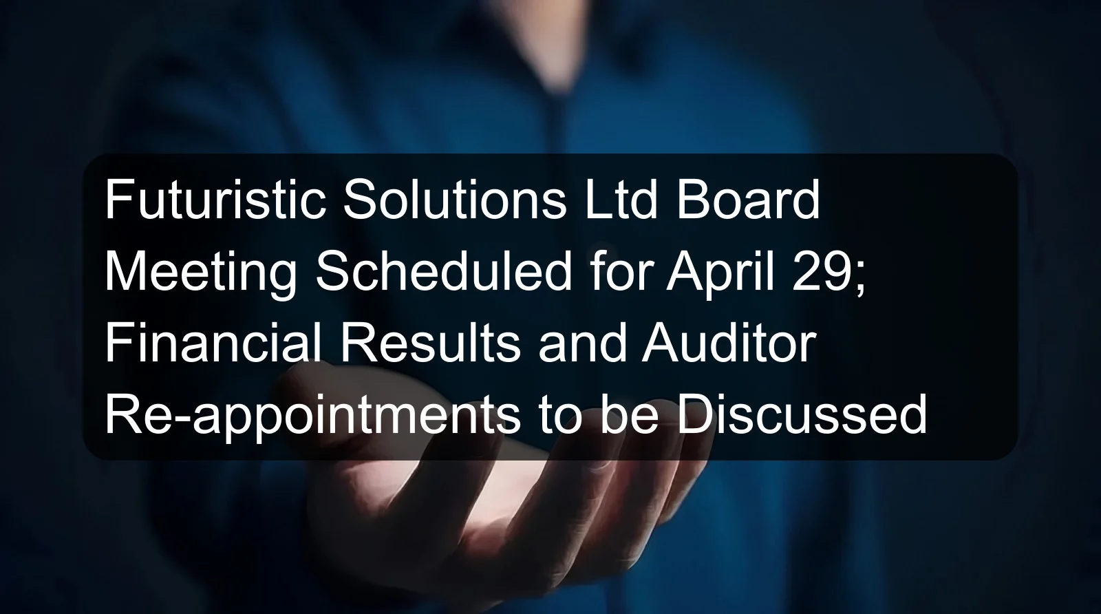 Futuristic Solutions Ltd Board Meeting Scheduled for April 29; Financial Results and Auditor Re-appointments to be Discussed