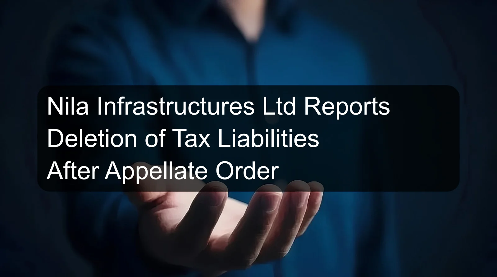 Nila Infrastructures Ltd Reports Deletion of Tax Liabilities After Appellate Order