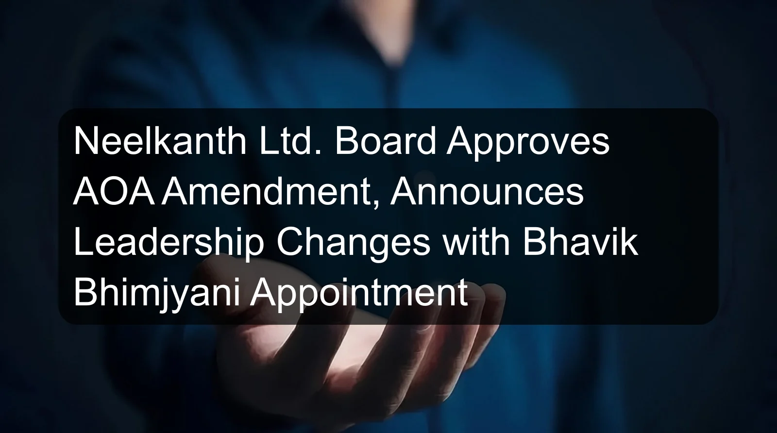 Neelkanth Ltd. Board Approves AOA Amendment, Announces Leadership Changes with Bhavik Bhimjyani Appointment