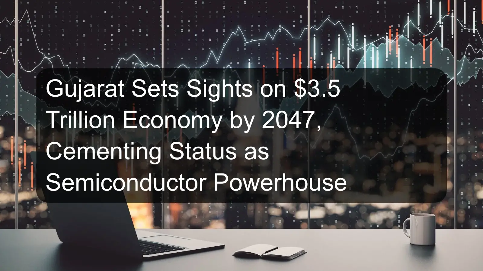 Gujarat Sets Sights on $3.5 Trillion Economy by 2047, Cementing Status as Semiconductor Powerhouse