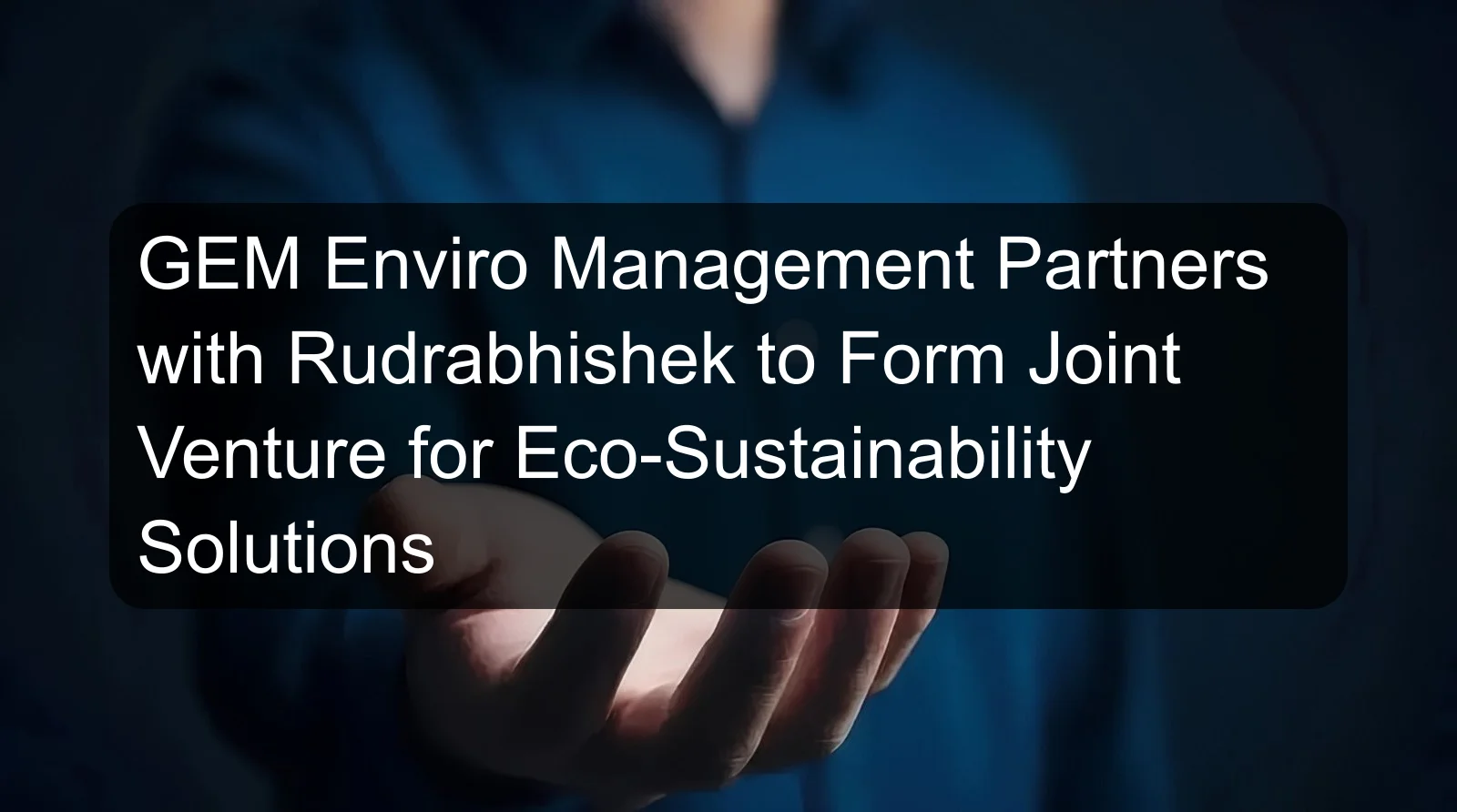 GEM Enviro Management Partners with Rudrabhishek to Form Joint Venture for Eco-Sustainability Solutions