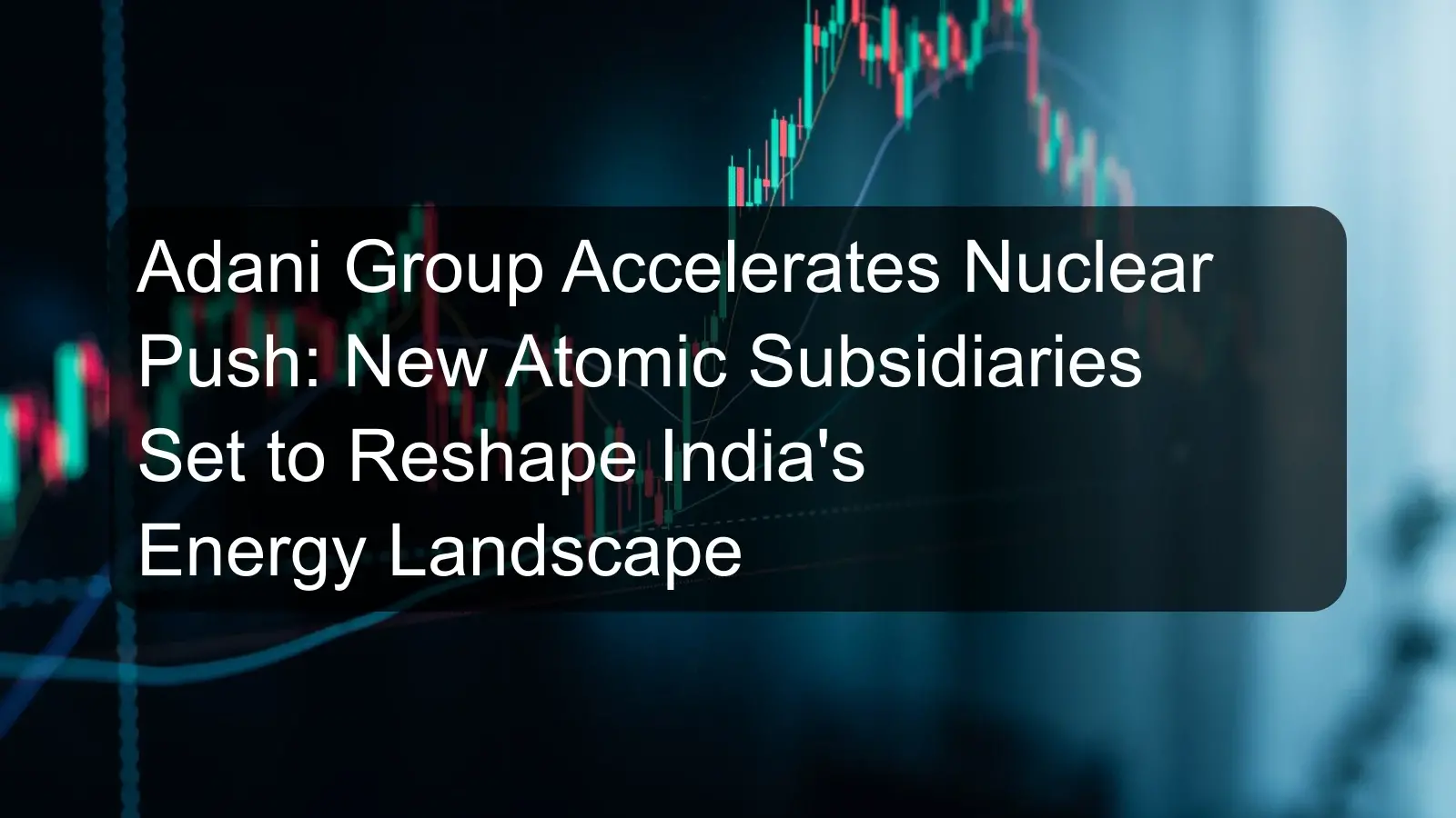 Adani Group Accelerates Nuclear Push: New Atomic Subsidiaries Set to Reshape India's Energy Landscape