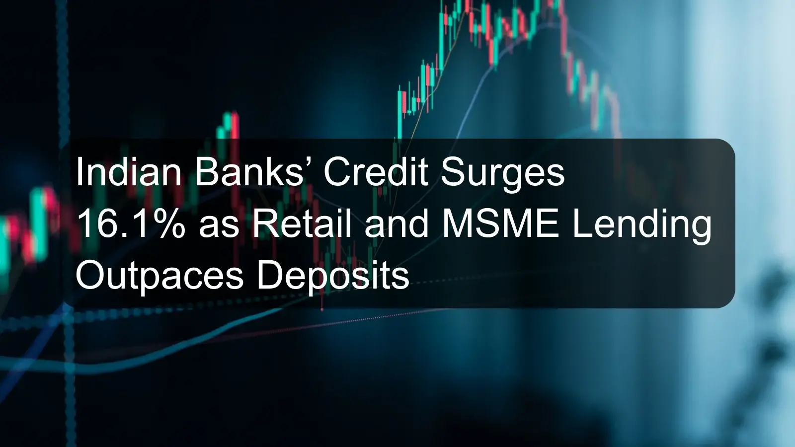 Indian Banks’ Credit Surges 16.1% as Retail and MSME Lending Outpaces Deposits