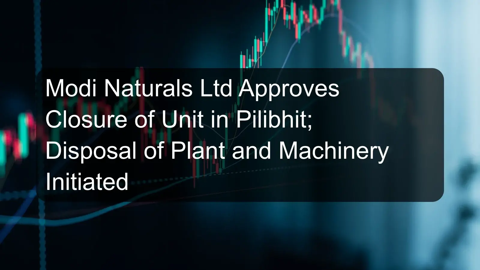 Modi Naturals Ltd Approves Closure of Unit in Pilibhit; Disposal of Plant and Machinery Initiated