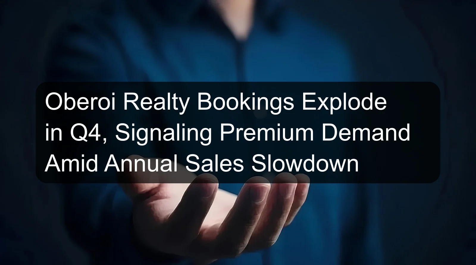 Oberoi Realty Bookings Explode in Q4, Signaling Premium Demand Amid Annual Sales Slowdown