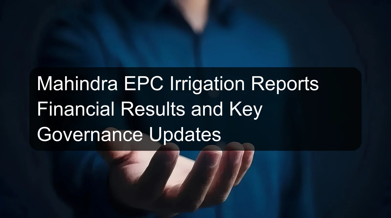 Mahindra EPC Irrigation Reports Financial Results and Key Governance Updates