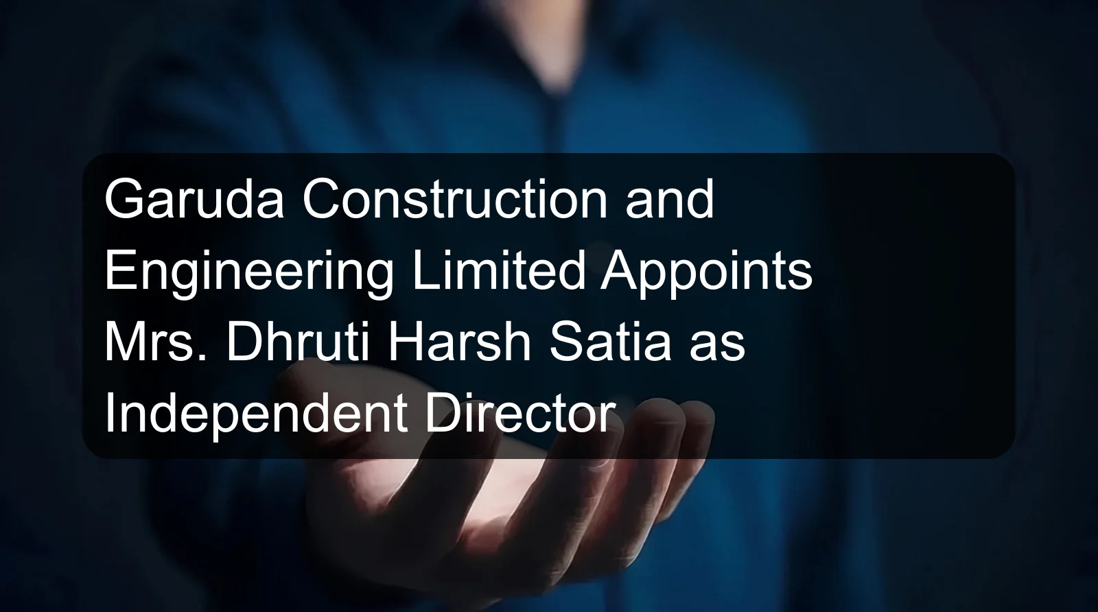 Garuda Construction and Engineering Limited Appoints Mrs. Dhruti Harsh Satia as Independent Director