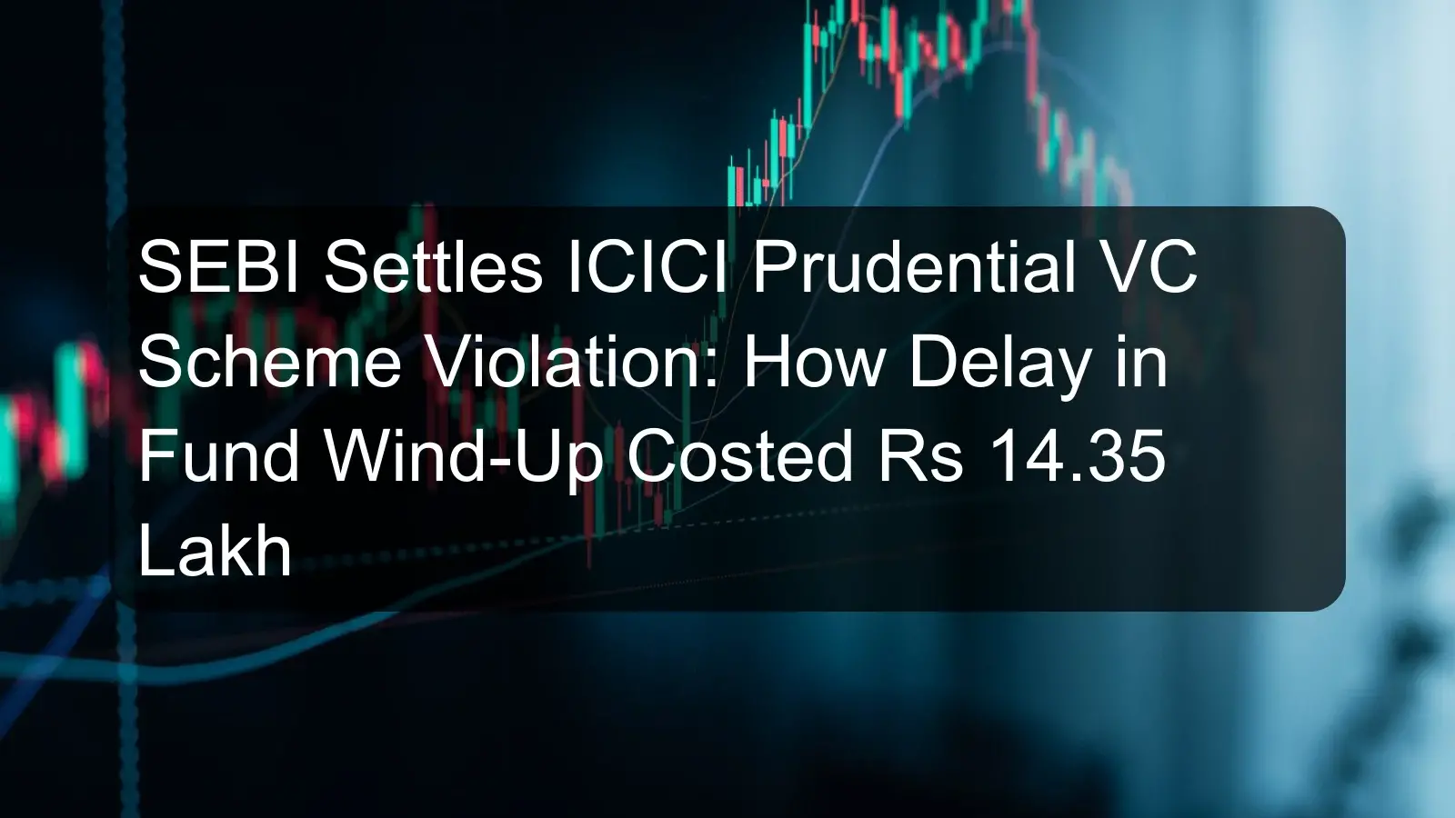 SEBI Settles ICICI Prudential VC Scheme Violation: How Delay in Fund Wind-Up Costed Rs 14.35 Lakh