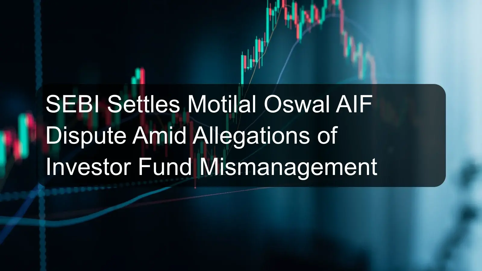 SEBI Settles Motilal Oswal AIF Dispute Amid Allegations of Investor Fund Mismanagement