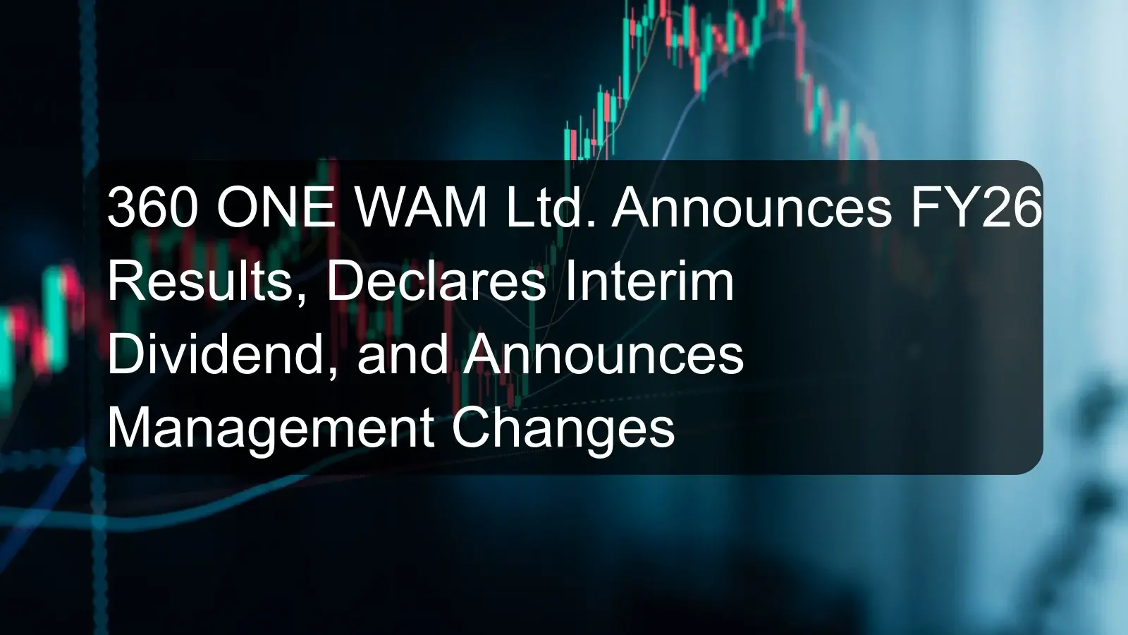 360 ONE WAM Ltd. Announces FY26 Results, Declares Interim Dividend, and Announces Management Changes