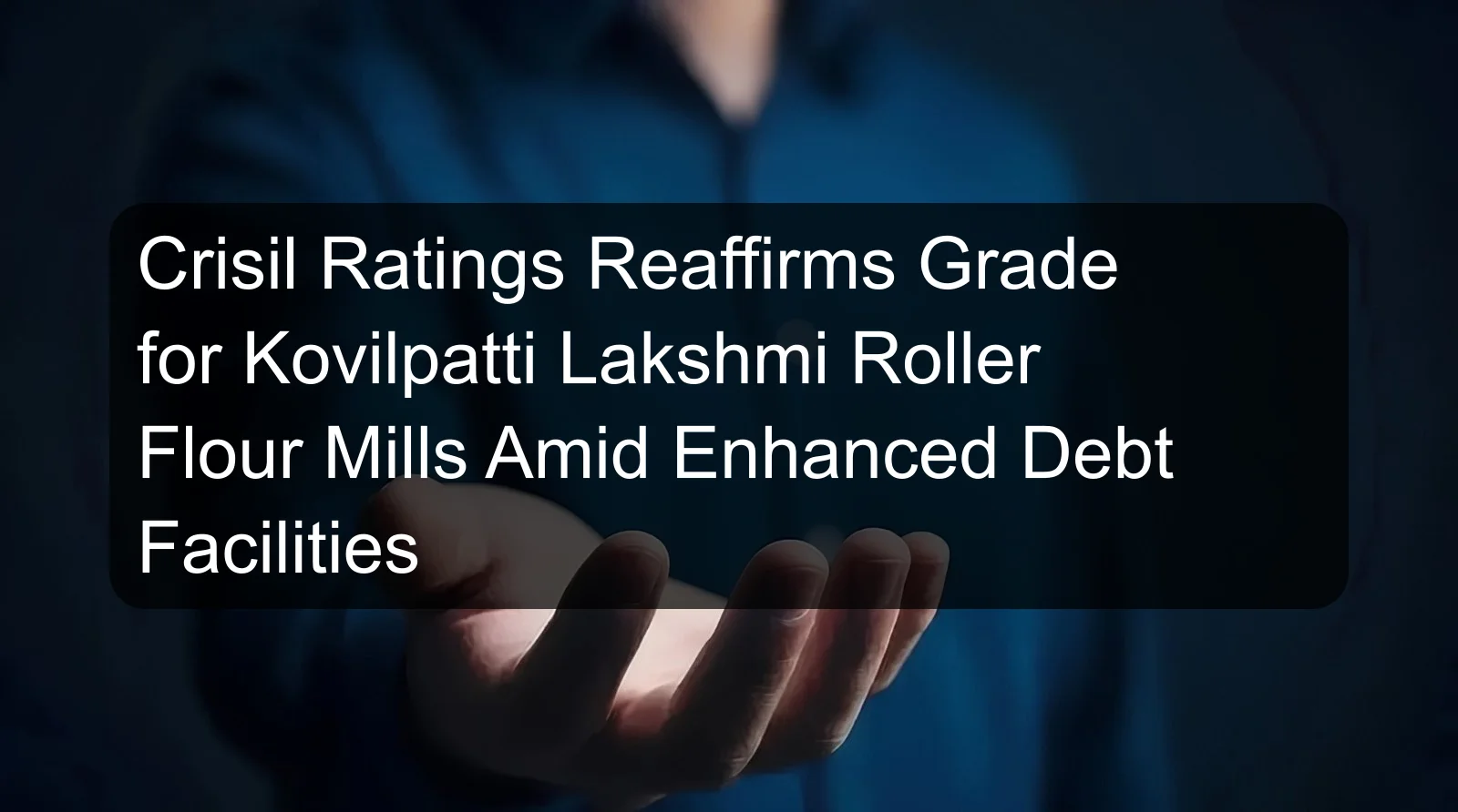 Crisil Ratings Reaffirms Grade for Kovilpatti Lakshmi Roller Flour Mills Amid Enhanced Debt Facilities