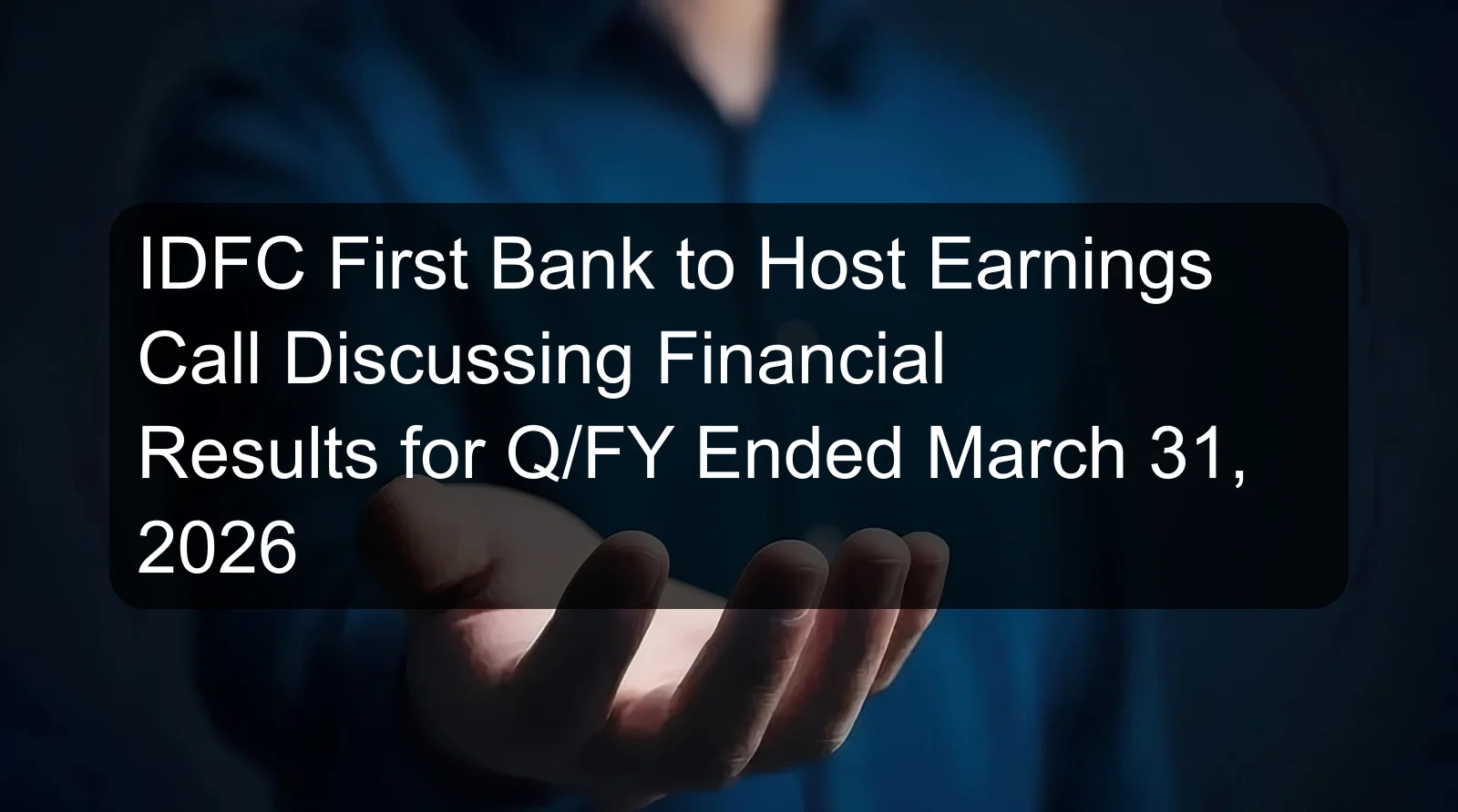 IDFC First Bank to Host Earnings Call Discussing Financial Results for Q/FY Ended March 31, 2026
