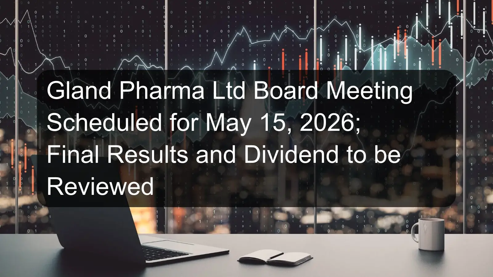 Gland Pharma Ltd Board Meeting Scheduled for May 15, 2026; Final Results and Dividend to be Reviewed