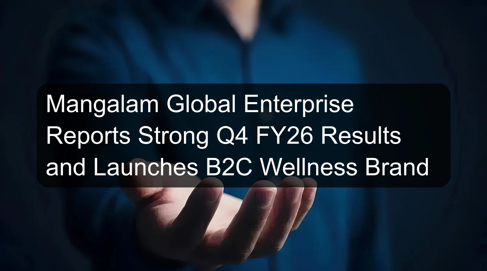 Mangalam Global Enterprise Reports Strong Q4 FY26 Results and Launches B2C Wellness Brand