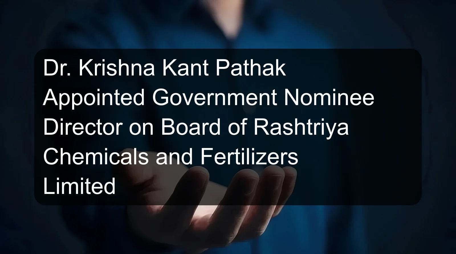 Dr. Krishna Kant Pathak Appointed Government Nominee Director on Board of Rashtriya Chemicals and Fertilizers Limited