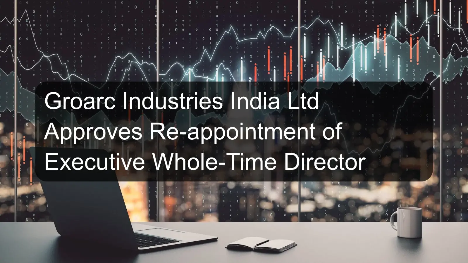 Groarc Industries India Ltd Approves Re-appointment of Executive Whole-Time Director