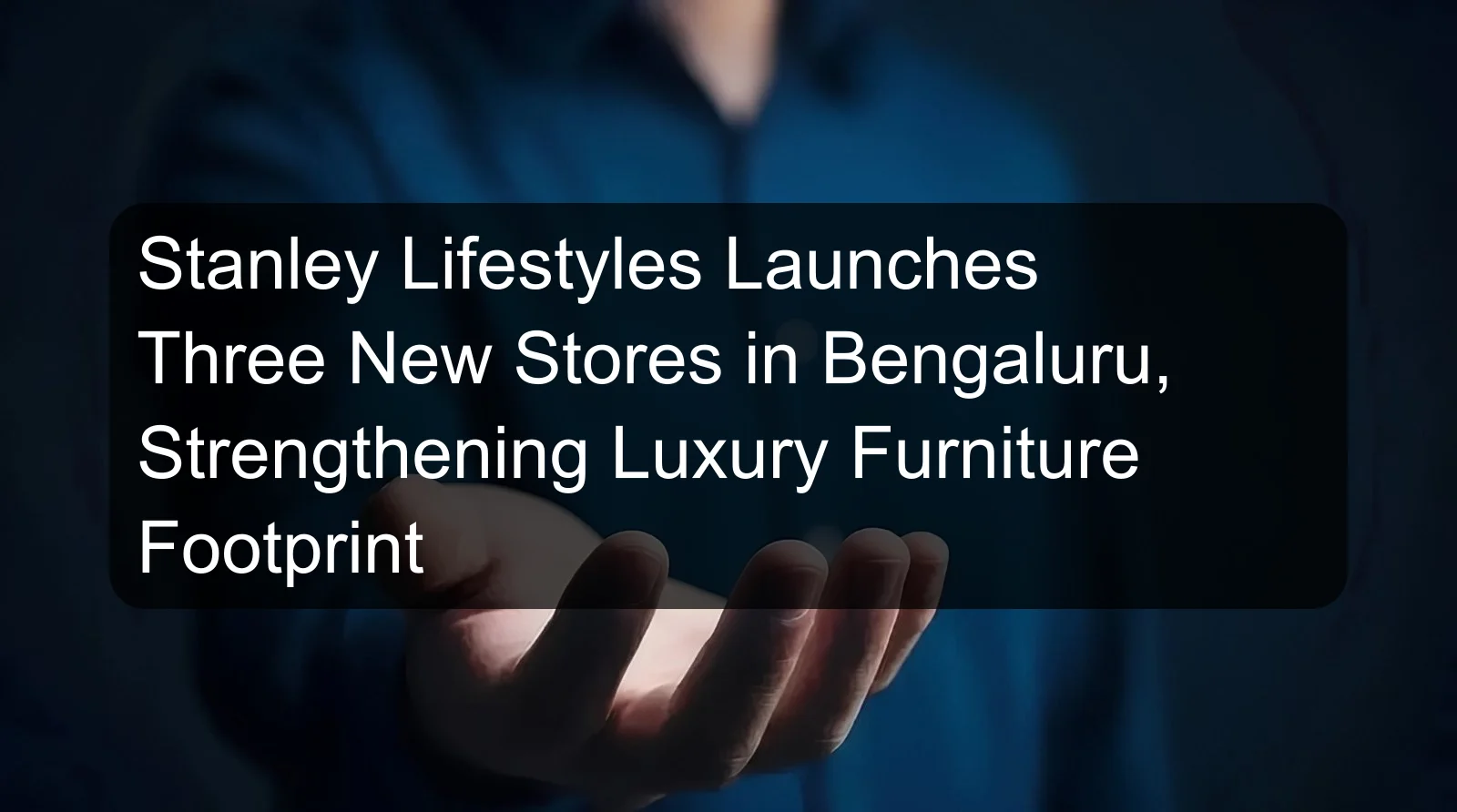 Stanley Lifestyles Launches Three New Stores in Bengaluru, Strengthening Luxury Furniture Footprint