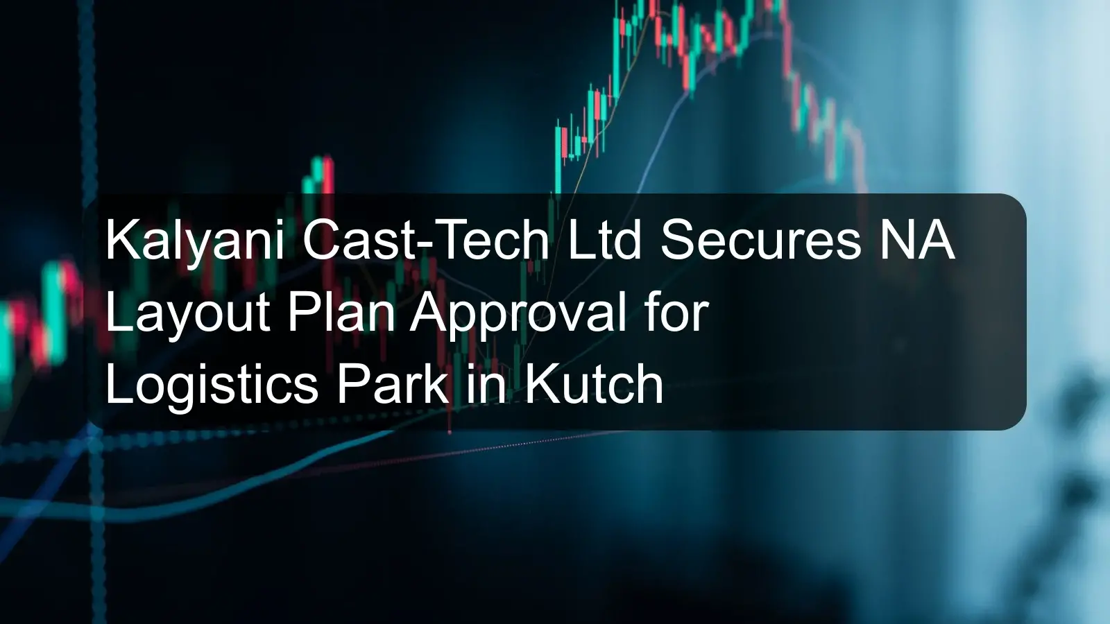 Kalyani Cast-Tech Ltd Secures NA Layout Plan Approval for Logistics Park in Kutch