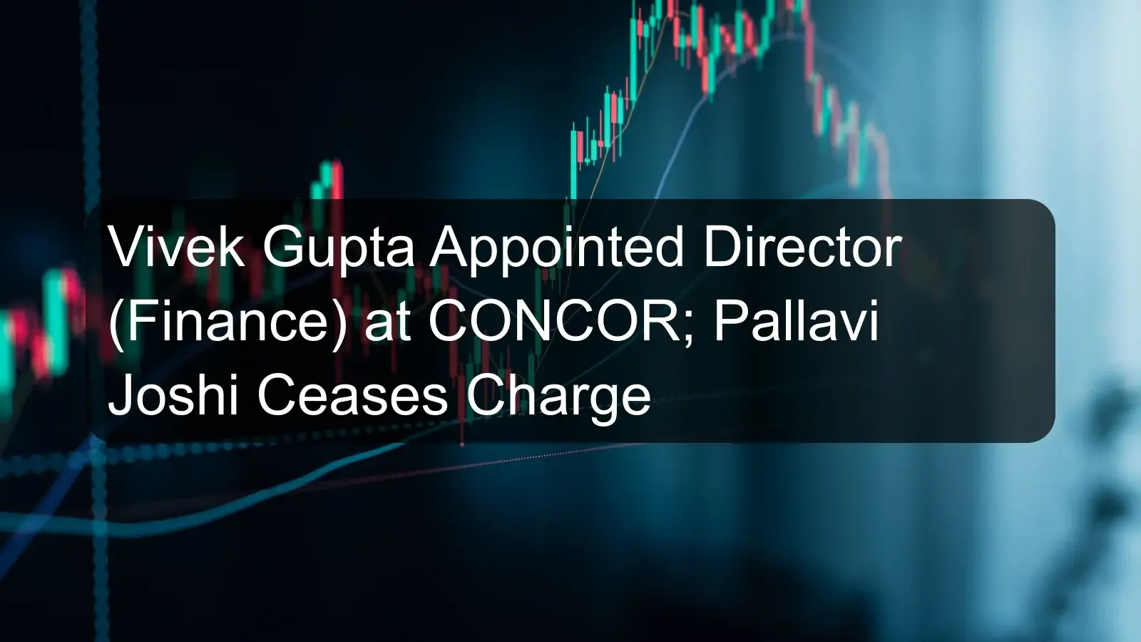 Vivek Gupta Appointed Director (Finance) at CONCOR; Pallavi Joshi Ceases Charge