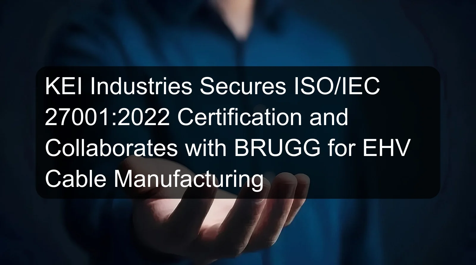 KEI Industries Secures ISO/IEC 27001:2022 Certification and Collaborates with BRUGG for EHV Cable Manufacturing